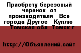 Приобрету березовый черенок  от производителя - Все города Другое » Куплю   . Томская обл.,Томск г.